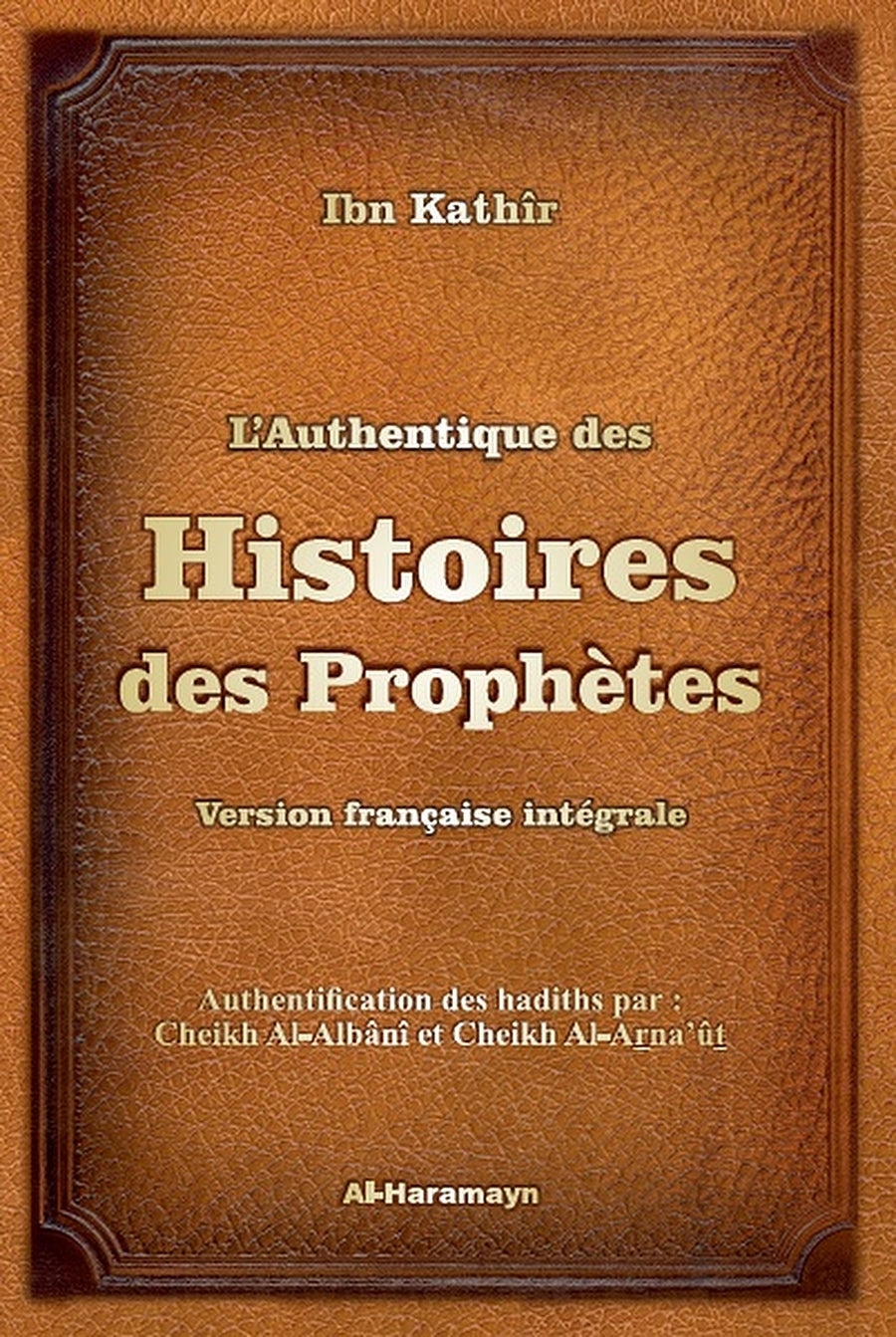 L'Authentique Des Histoires Des Prophètes (version Française Intégrale Avec Authentification Des Hadiths)
